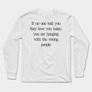 If no one told you they loved you Long Sleeve T-Shirt